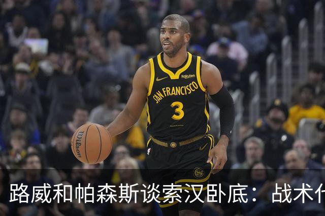 路威&帕森斯谈索汉卧底：战术代号大同小异 他知道的球探也都知道